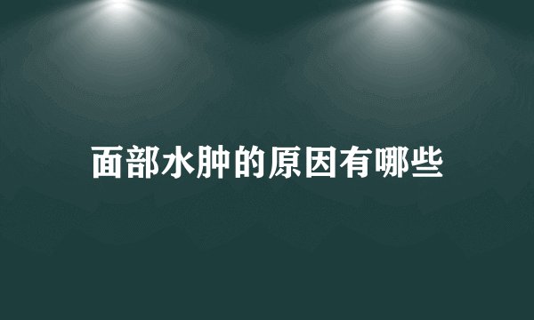面部水肿的原因有哪些