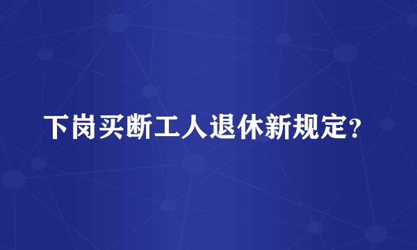 下岗买断工人退休新规定?