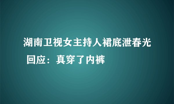 湖南卫视女主持人裙底泄春光 回应：真穿了内裤