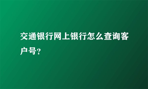 交通银行网上银行怎么查询客户号？