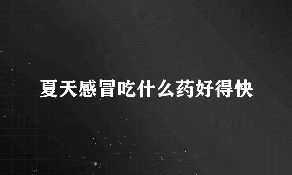 夏天感冒吃什么药好得快
