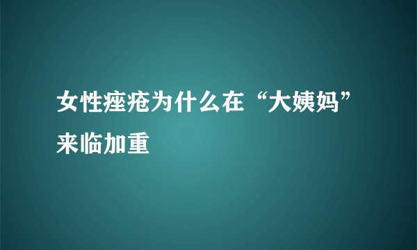 女性痤疮为什么在“大姨妈”来临加重