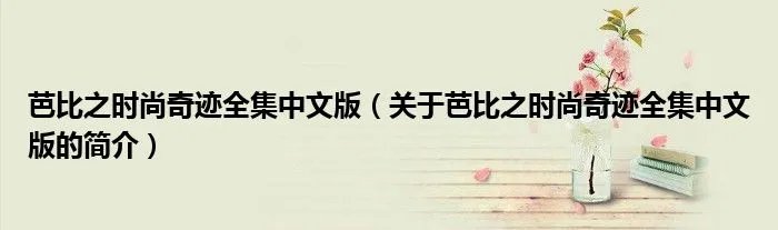 芭比之时尚奇迹全集中文版（关于芭比之时尚奇迹全集中文版的简介）