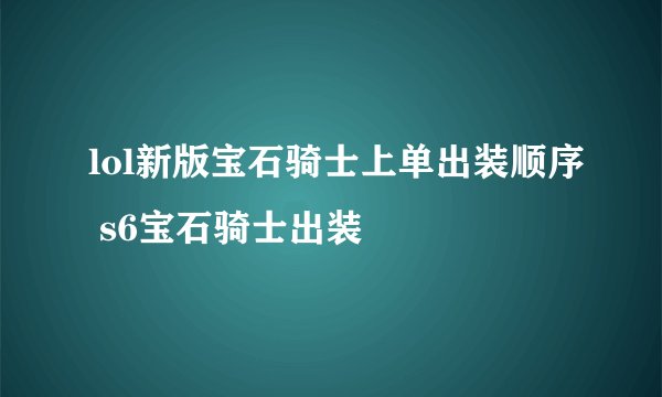 lol新版宝石骑士上单出装顺序 s6宝石骑士出装