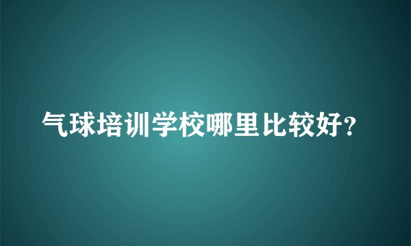 气球培训学校哪里比较好?
