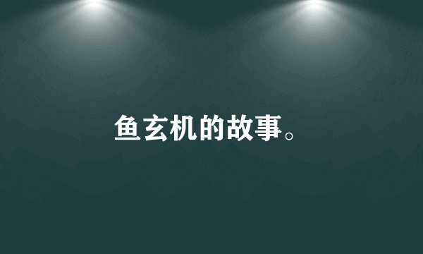 鱼玄机的故事。