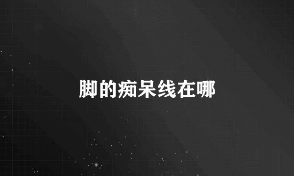 脚的痴呆线在哪