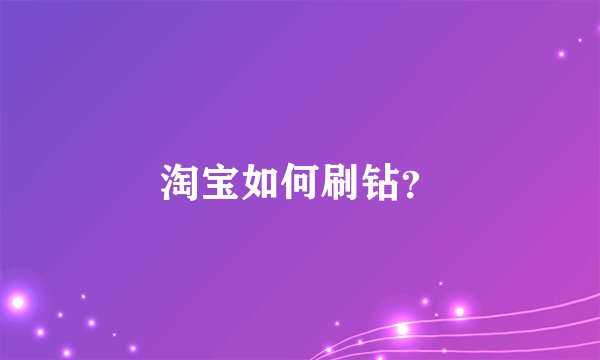 淘宝如何刷钻？