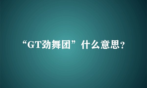 “GT劲舞团”什么意思?