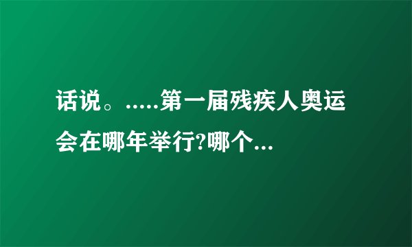 话说。.....第一届残疾人奥运会在哪年举行?哪个地方捏?