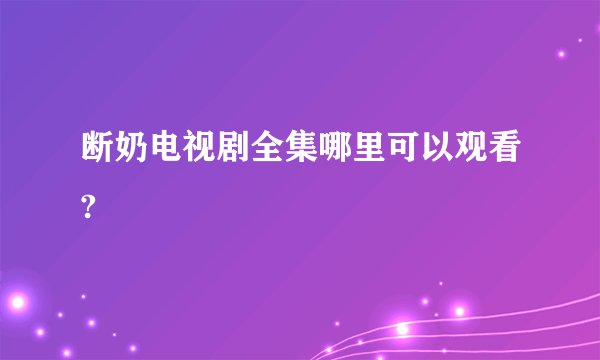 断奶电视剧全集哪里可以观看?