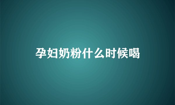 孕妇奶粉什么时候喝