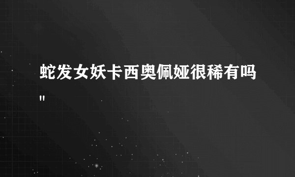 蛇发女妖卡西奥佩娅很稀有吗