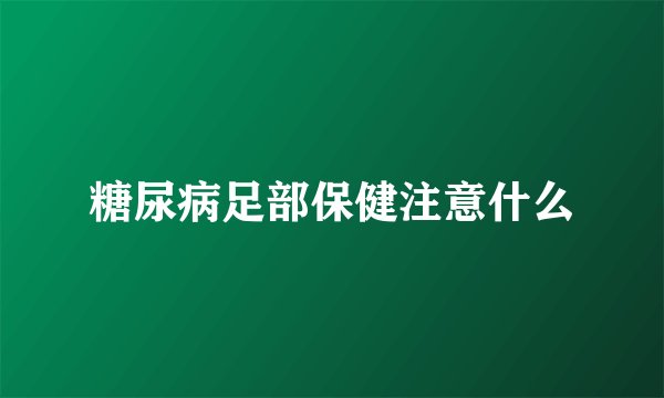 糖尿病足部保健注意什么