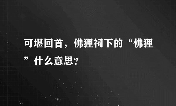 可堪回首，佛狸祠下的“佛狸”什么意思？