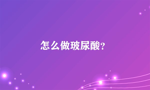 怎么做玻尿酸？