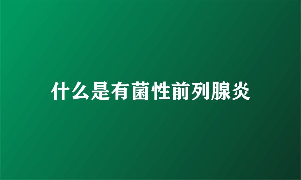 什么是有菌性前列腺炎