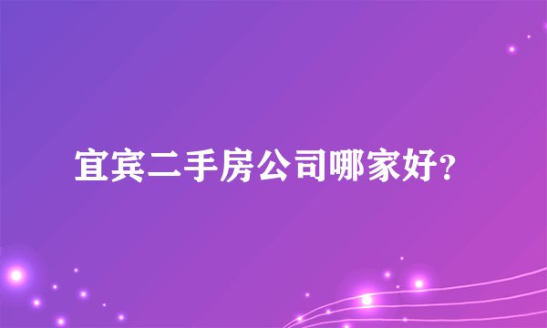 宜宾二手房公司哪家好?