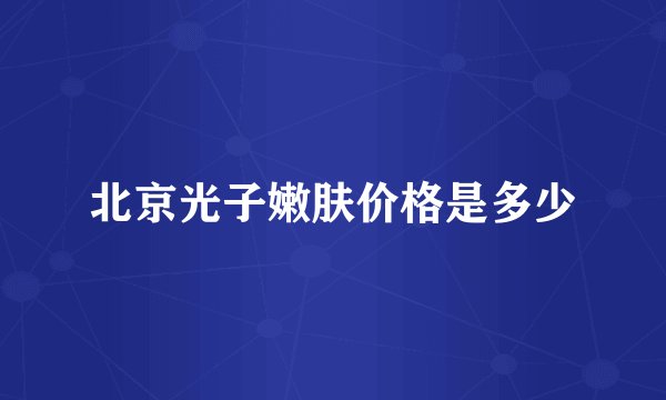 北京光子嫩肤价格是多少