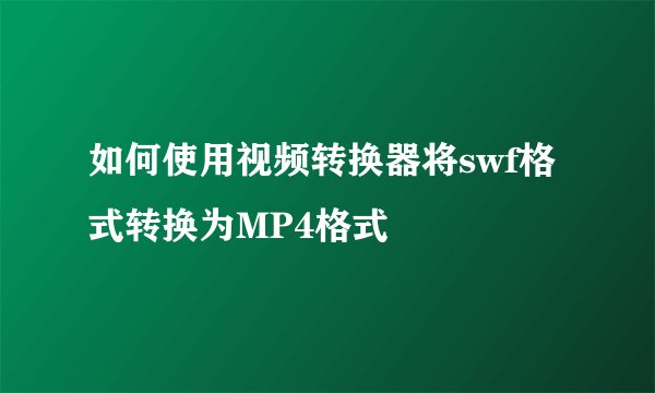 如何使用视频转换器将swf格式转换为MP4格式