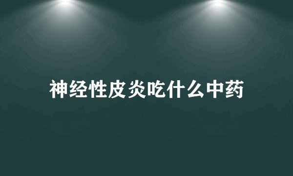 神经性皮炎吃什么中药
