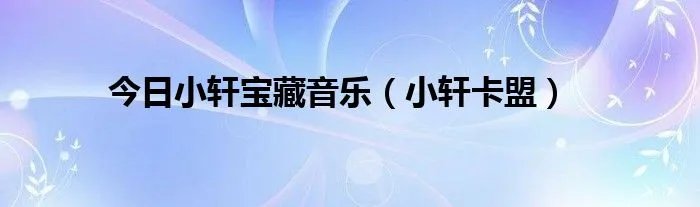 今日小轩宝藏音乐（小轩卡盟）