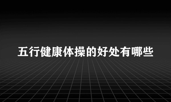 五行健康体操的好处有哪些