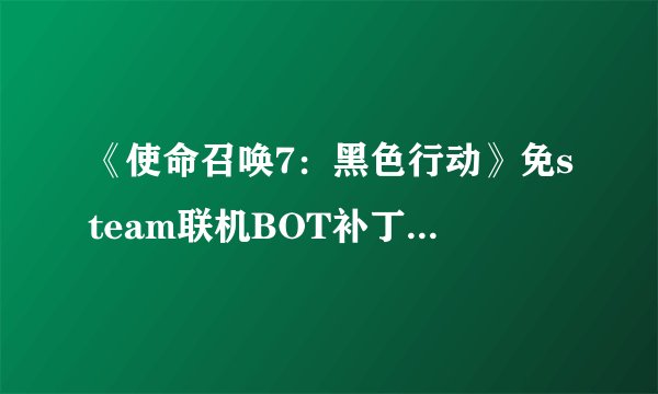 《使命召唤7：黑色行动》免steam联机BOT补丁详细步骤