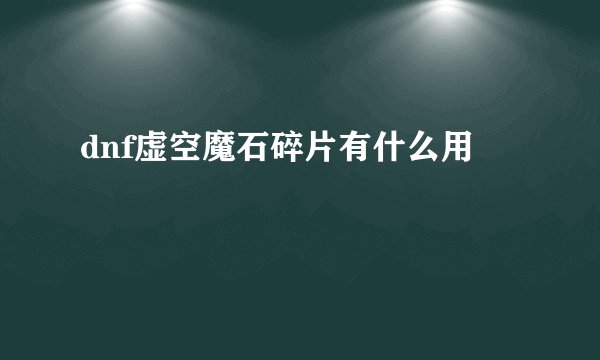 dnf虚空魔石碎片有什么用