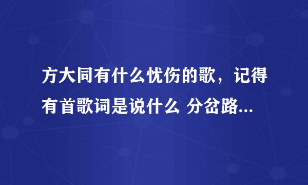 方大同有什么忧伤的歌，记得有首歌词是说什么 分岔路口什么的