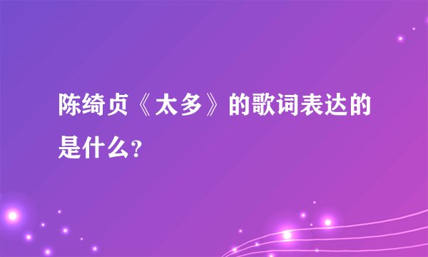 陈绮贞《太多》的歌词表达的是什么？