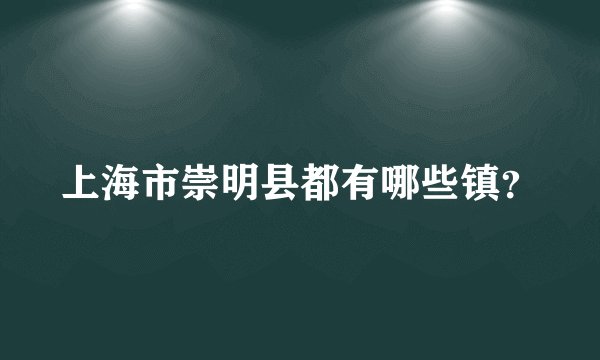 上海市崇明县都有哪些镇？