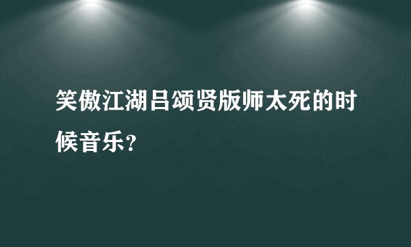 笑傲江湖吕颂贤版师太死的时候音乐？