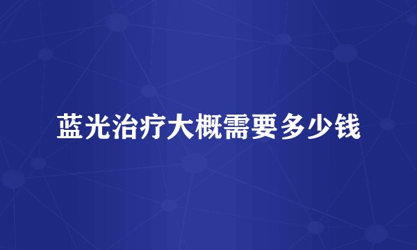 蓝光治疗大概需要多少钱