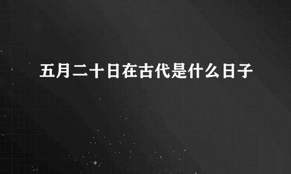 五月二十日在古代是什么日子