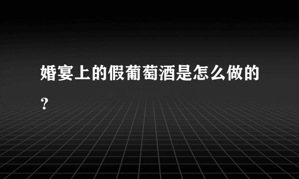 婚宴上的假葡萄酒是怎么做的？