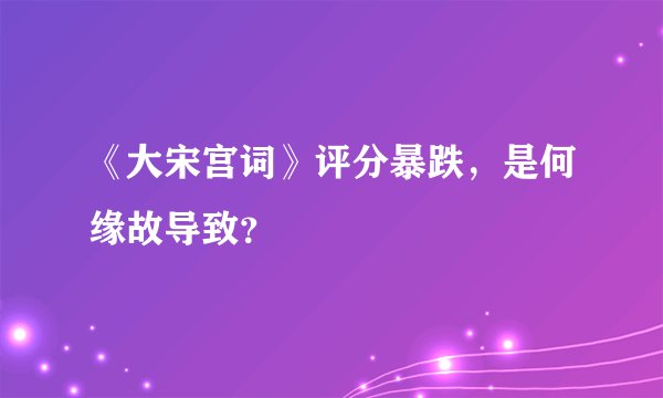 《大宋宫词》评分暴跌,是何缘故导致?