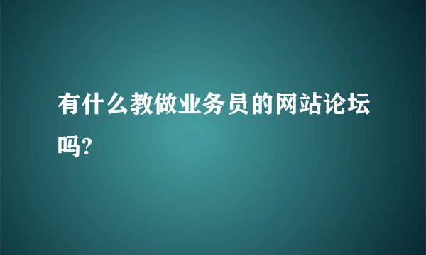 有什么教做业务员的网站论坛吗?