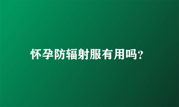怀孕防辐射服有用吗？