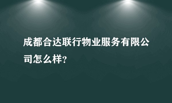 成都合达联行物业服务有限公司怎么样?