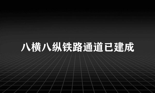 八横八纵铁路通道已建成