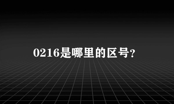 0216是哪里的区号？