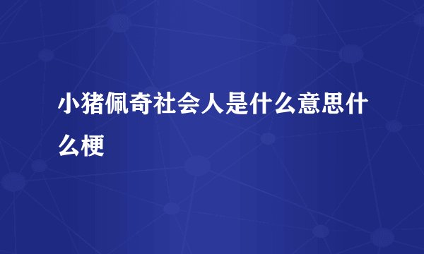 小猪佩奇社会人是什么意思什么梗