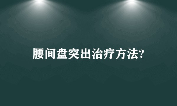 腰间盘突出治疗方法?