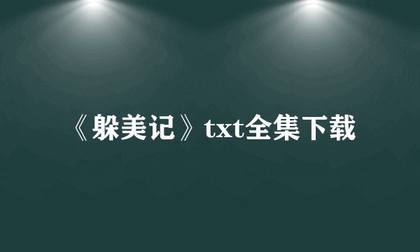 《躲美记》txt全集下载