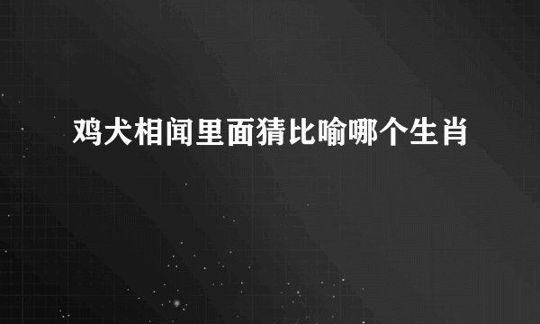 鸡犬相闻里面猜比喻哪个生肖