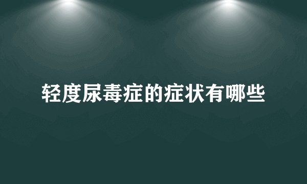 轻度尿毒症的症状有哪些