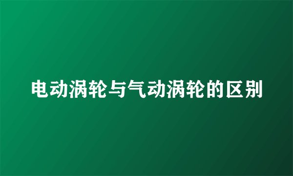 电动涡轮与气动涡轮的区别
