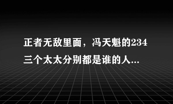 正者无敌里面，冯天魁的234三个太太分别都是谁的人？带号是什么？