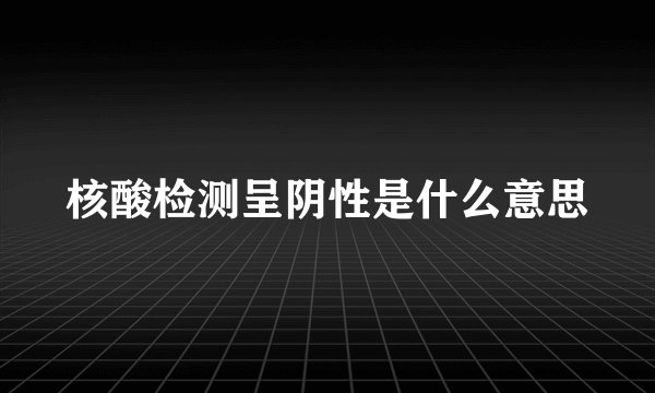 核酸检测呈阴性是什么意思